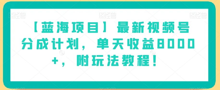【蓝海项目】最新视频号分成计划，单天收益8000+，附玩法教程！-圆梦资源网