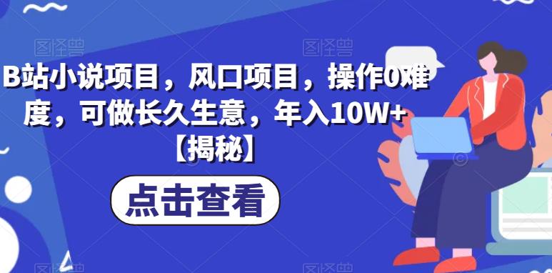 B站小说项目，风口项目，操作0难度，可做长久生意，年入10W+【揭秘】-圆梦资源网