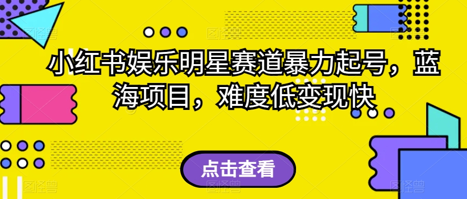 小红书娱乐明星赛道暴力起号，蓝海项目，难度低变现快【揭秘】-圆梦资源网