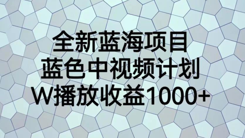 全新蓝海项目，蓝色中视频计划，1W播放量1000+【揭秘】-圆梦资源网
