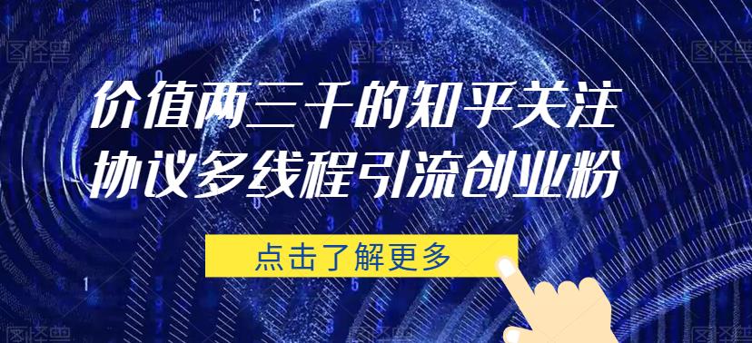 价值两三千的知乎关注协议 多线程引流创业粉-圆梦资源网