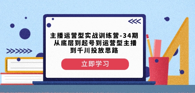 主播运营型实战训练营-第34期从底层到起号到运营型主播到千川投放思路-圆梦资源网