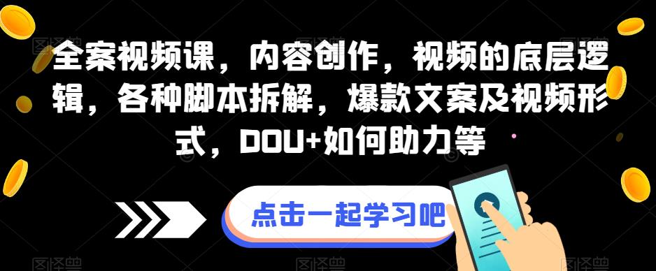 全案视频课，内容创作，视频的底层逻辑，各种脚本拆解，爆款文案及视频形式，DOU+如何助力等-圆梦资源网