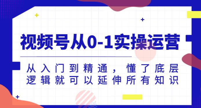 视频号从0-1实操运营，从入门到精通，懂了底层逻辑就可以延伸所有知识-圆梦资源网