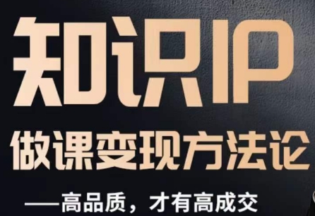 怎么做一门品质好课，知识IP做课变现方法论，高品质，才有好成交-圆梦资源网