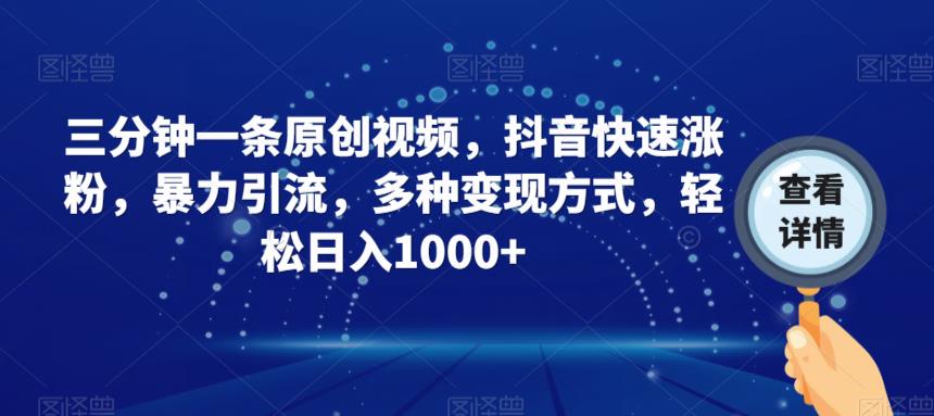 三分钟一条原创视频，抖音快速涨粉，暴力引流，多种变现方式，轻松日入1000+【揭秘】-圆梦资源网