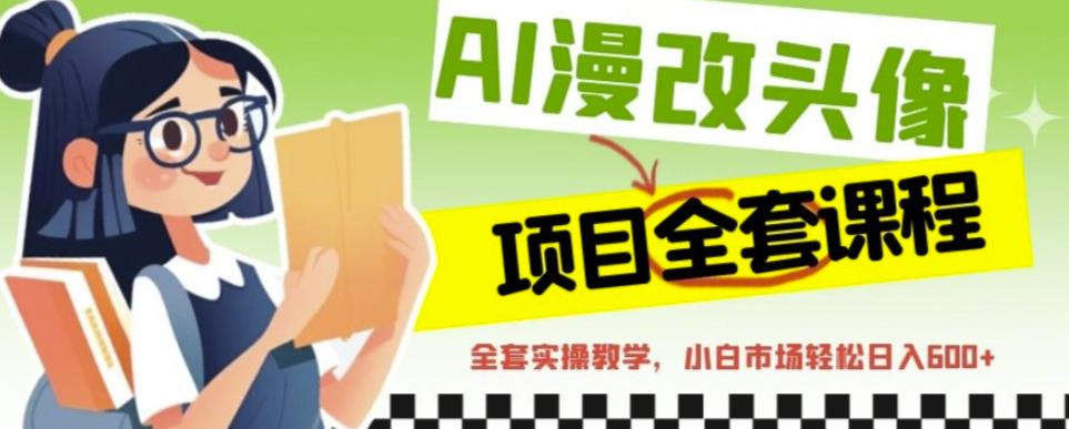 AI漫改头像全套课程，实操变现，小白轻轻松松日入600+-圆梦资源网