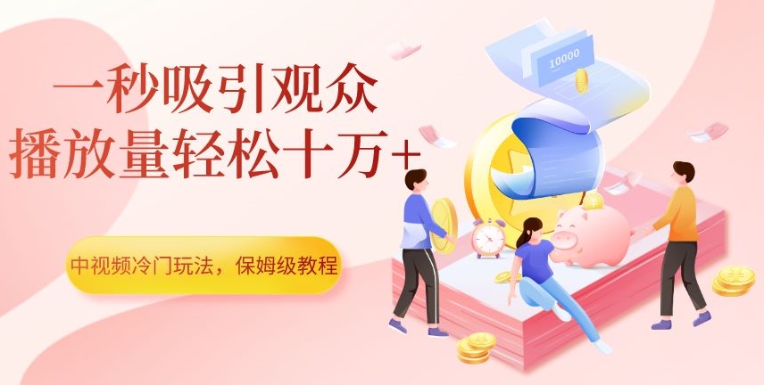 中视频冷门玩法，一秒吸引观众，播放量轻松十万+，保姆级教程【揭秘】-圆梦资源网