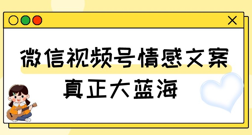 视频号情感文案，真正大蓝海，简单操作，新手小白轻松上手（教程+素材）【揭秘】-圆梦资源网