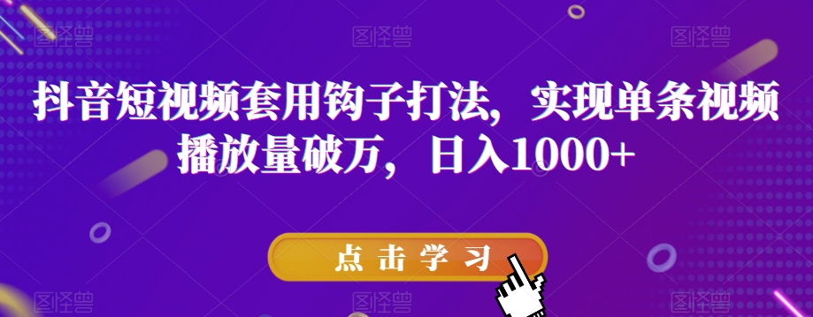 抖音短视频套用钩子打法，实现单条视频播放量破万，日入1000+【揭秘】-圆梦资源网