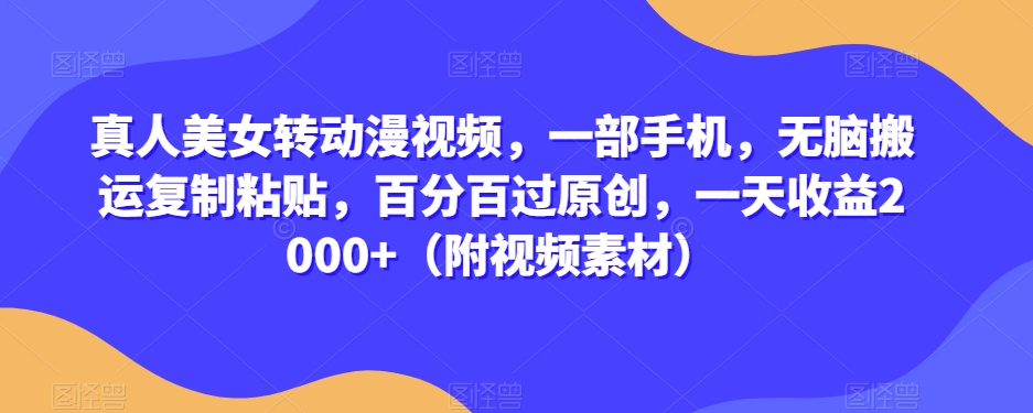 真人美女转动漫视频，一部手机，无脑搬运复制粘贴，百分百过原创，一天收益2000+（附视频素材）【揭秘】-圆梦资源网