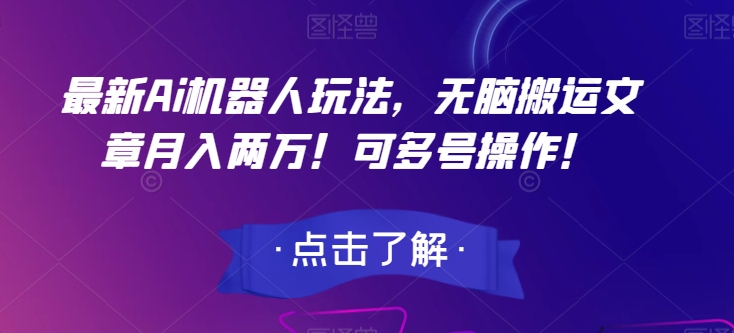 最新Ai机器人玩法，无脑搬运文章月入两万！可多号操作！【揭秘】-圆梦资源网