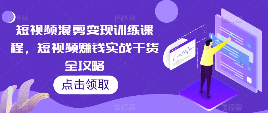 短视频混剪变现训练课程，短视频赚钱实战干货全攻略-圆梦资源网