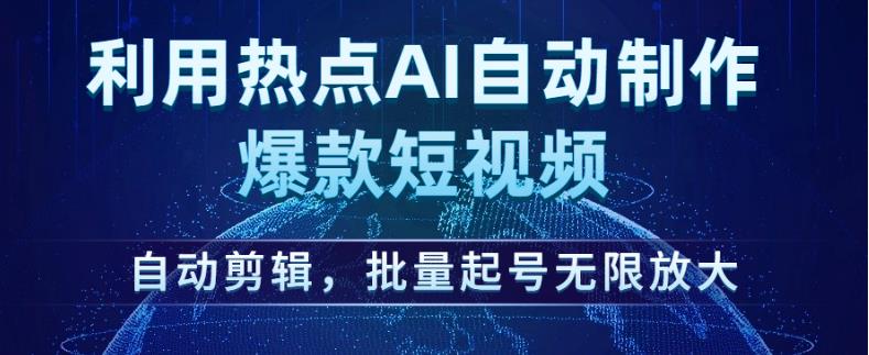 利用热点AI自动制作爆款短视频，自动剪辑，批量起号无限放大【揭秘】-圆梦资源网