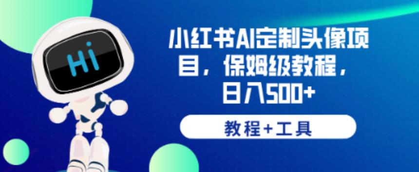 小红书AI定制头像项目，保姆级教程，日入500+【教程+工具】【揭秘】-圆梦资源网