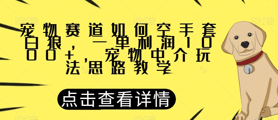 宠物赛道如何空手套白狼，一单利润1000+，宠物中介玩法思路教学【揭秘】-圆梦资源网