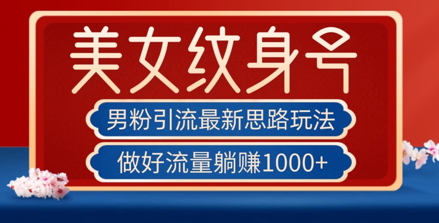 男粉引流最新思路玩法，美女纹身号，做好流量躺赚1000+【揭秘】-圆梦资源网