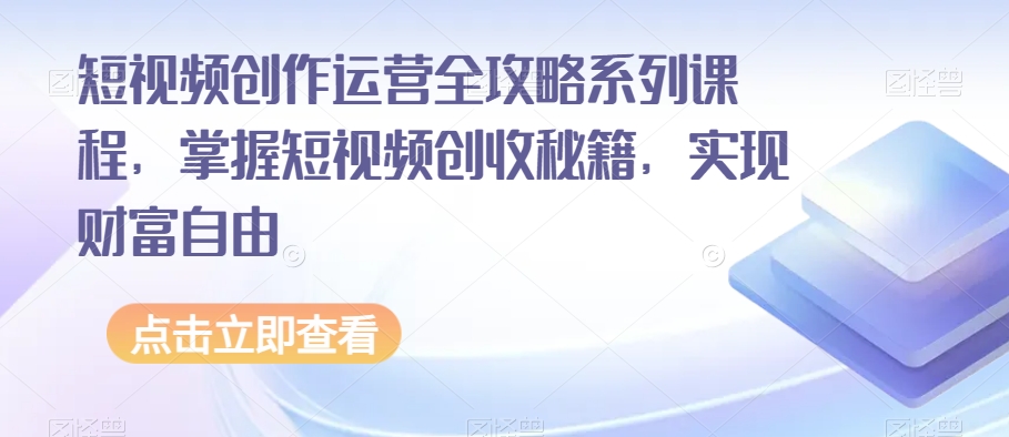 短视频创作运营全攻略系列课程，掌握短视频创收秘籍，实现财富自由-圆梦资源网
