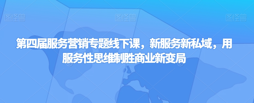 第四届服务营销专题线下课，新服务新私域，用服务性思维制胜商业新变局-圆梦资源网