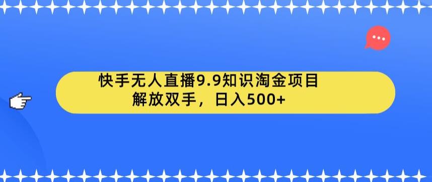 快手无人直播9.9知识淘金项目，解放双手，日入500+【揭秘】-圆梦资源网