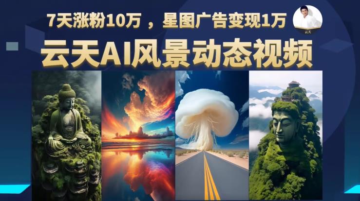 云天AI风景动图视频制作，7天涨粉10万，星图广告变现1万（更新87节课）-圆梦资源网