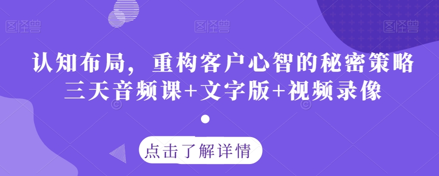 认知布局，重构客户心智的秘密策略三天音频课+文字版+视频录像-圆梦资源网