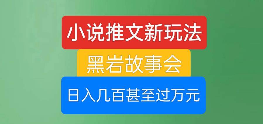 小说推文新玩法，黑岩故事会，日入几百甚至过万元【揭秘】-圆梦资源网