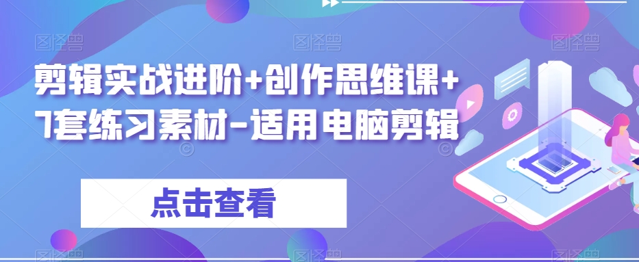 剪辑实战进阶+创作思维课+7套练习素材-适用电脑剪辑-圆梦资源网