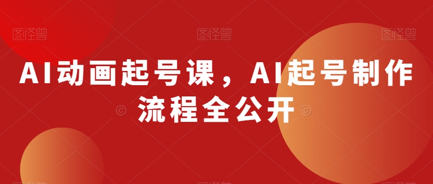 AI动画起号课，AI起号制作流程全公开-圆梦资源网