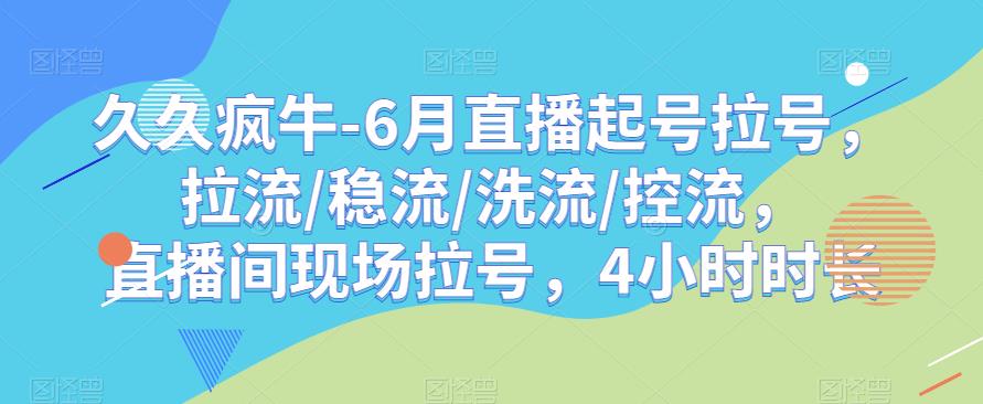 久久疯牛-6月直播起号拉号，拉流/稳流/洗流/控流，​直播间现场拉号，4小时时长-圆梦资源网