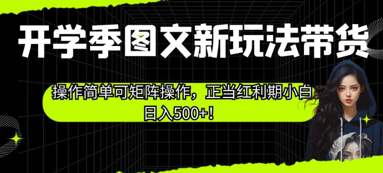 开学季图文新玩法带货，操作简单可矩阵操作，正当红利期小白日入500+！【揭秘】-圆梦资源网