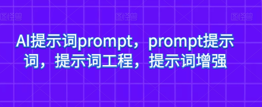 AI提示词prompt，prompt提示词，提示词工程，提示词增强-圆梦资源网