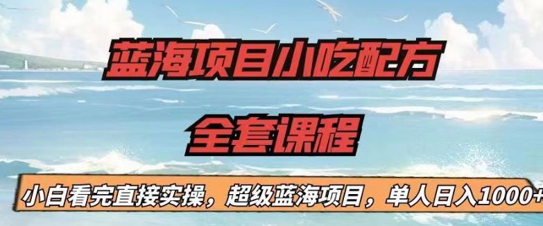 蓝海项目小吃配方全套课程，小白看完直接实操，单人日入1000+【揭秘】-圆梦资源网