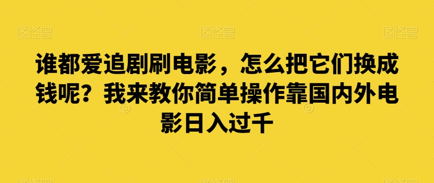 谁都爱追剧刷电影，怎么把它们换成钱呢？我来教你简单操作靠国内外电影日入过千【揭秘】-圆梦资源网