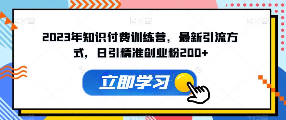 2023年知识付费训练营，最新引流方式，日引精准创业粉200+【揭秘】-圆梦资源网