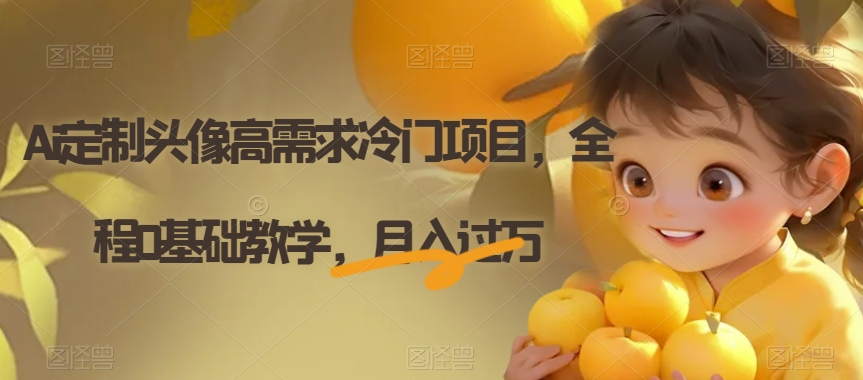 Ai定制头像高需求冷门项目，全程0基础教学，月入过万【揭秘】-圆梦资源网