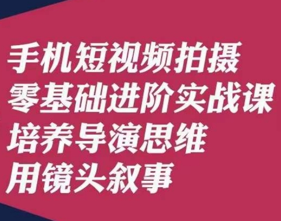 手机短视频拍摄零基础进阶实战课，培养导演思维用镜头叙事唐先生-圆梦资源网