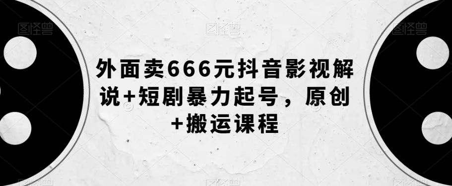 外面卖666元抖音影视解说+短剧暴力起号，原创+搬运课程-圆梦资源网