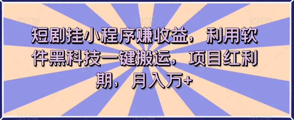 短剧挂小程序赚收益，利用软件黑科技一键搬运，项目红利期，月入万+【揭秘】-圆梦资源网