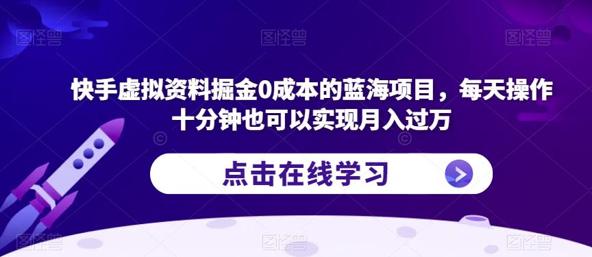 快手虚拟资料掘金0成本的蓝海项目，每天操作十分钟也可以实现月入过万【揭秘】-圆梦资源网