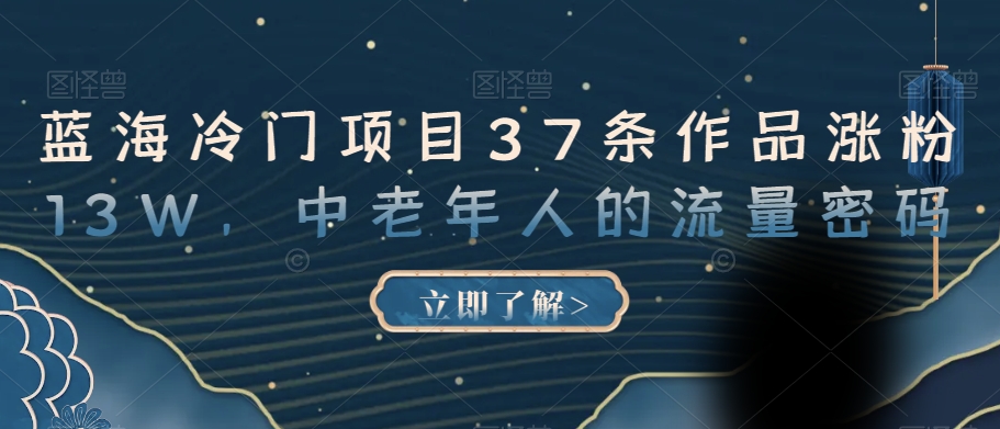 蓝海冷门项目37条作品涨粉13W，中老年人的流量密码【揭秘】-圆梦资源网