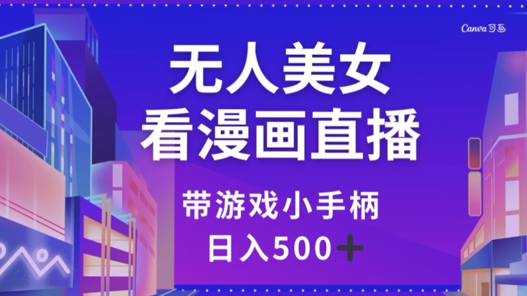 无人美女看漫画直播，带游戏小手柄，日入500+【揭秘】-圆梦资源网