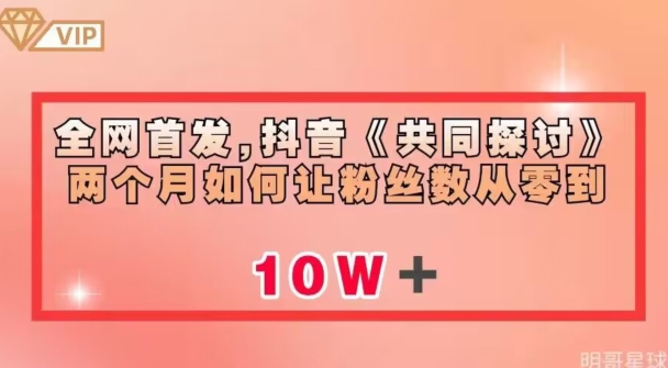 全网首发，抖音《共同探讨》两个月如何让粉丝数从零到10w【揭秘】-圆梦资源网