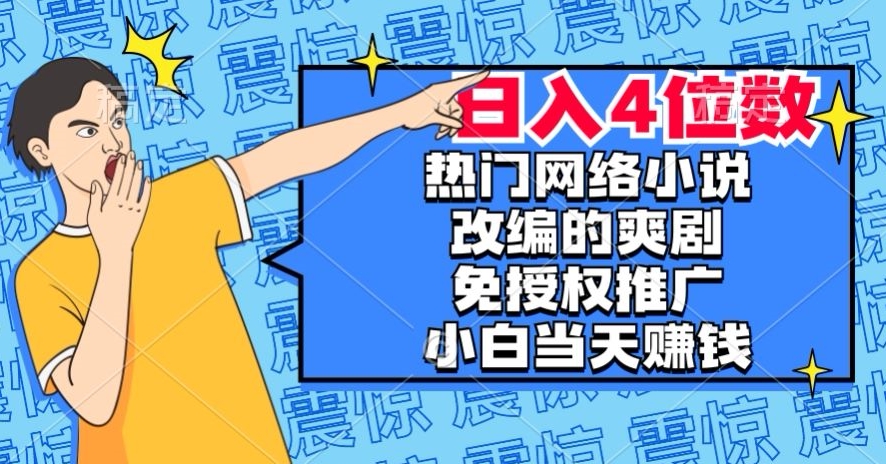 热门网络小说改编的爽剧，免授权推广，新人当天就能赚钱，日入4位数【揭秘】-圆梦资源网