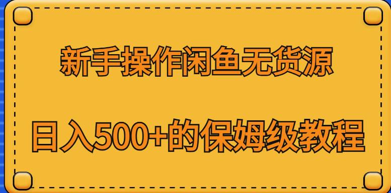 新手操作闲鱼无货源，日入500+的保姆级教程【揭秘】-圆梦资源网