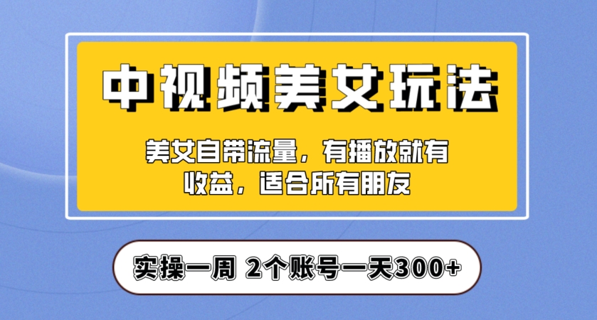 实操一天300+，中视频美女号项目拆解，保姆级教程助力你快速成单！【揭秘】-圆梦资源网