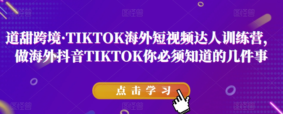 道甜跨境·TIKTOK海外短视频达人训练营，做海外抖音TIKTOK你必须知道的几件事-圆梦资源网