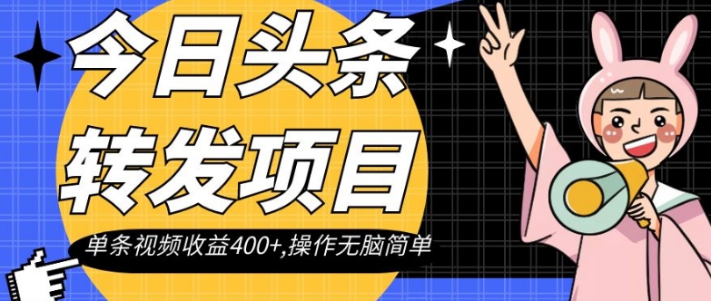 今日头条转发项目，单条视频收益400+,操作无脑简单【揭秘】-圆梦资源网