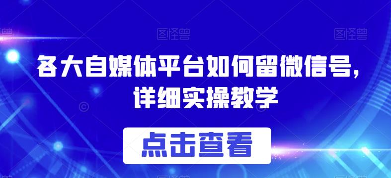 各大自媒体平台如何留微信号，详细实操教学【揭秘】-圆梦资源网