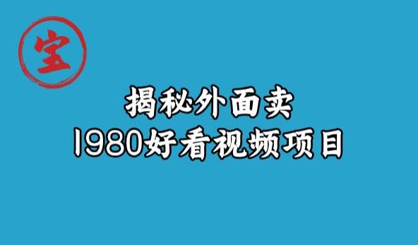 宝哥揭秘外面卖1980好看视频项目，投入时间少，操作难度低-圆梦资源网